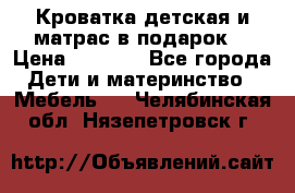 Кроватка детская и матрас в подарок  › Цена ­ 2 500 - Все города Дети и материнство » Мебель   . Челябинская обл.,Нязепетровск г.